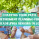 Charting Your Path Retirement Planning for Philadelphia Seniors in 2024 photo